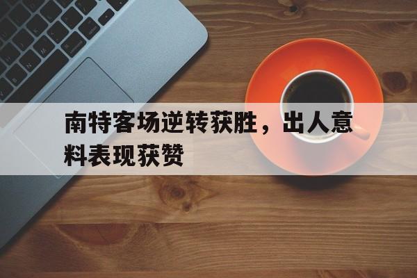 关于南特客场逆转获胜，出人意料表现获赞的信息