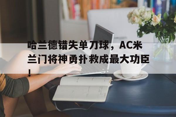 哈兰德错失单刀球，AC米兰门将神勇扑救成最大功臣！门将怎么扑单刀球